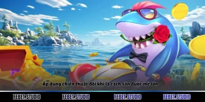 Áp dụng chiến thuật đôi khi là cách săn được mẻ lớn
