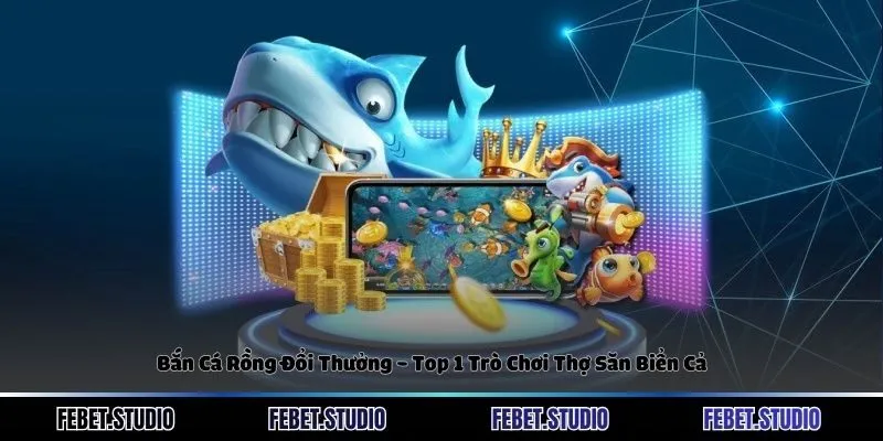 Bắn Cá Rồng Đổi Thưởng - Top 1 Trò Chơi Thợ Săn Biển Cả