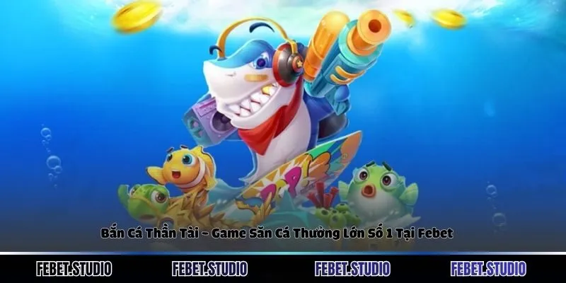Bắn Cá Thần Tài - Game Săn Cá Thưởng Lớn Số 1 Tại Febet