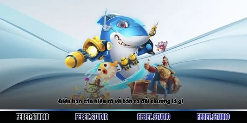 Điều bạn cần hiểu rõ về bắn cá đổi thưởng là gì