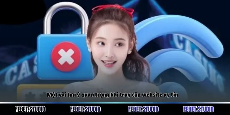 Một vài lưu ý quan trọng khi truy cập website uy tín