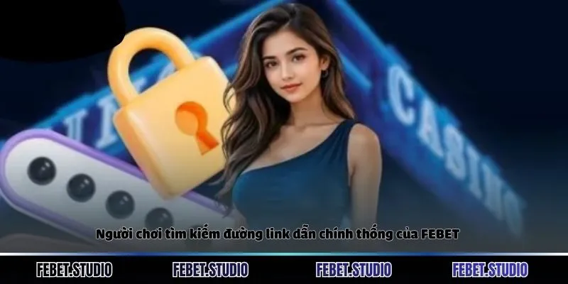 Người chơi tìm kiếm đường link dẫn chính thống của FEBET