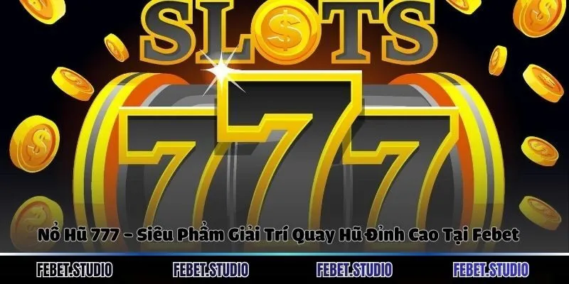 Nổ Hũ 777 - Siêu Phẩm Giải Trí Quay Hũ Đỉnh Cao Tại Febet