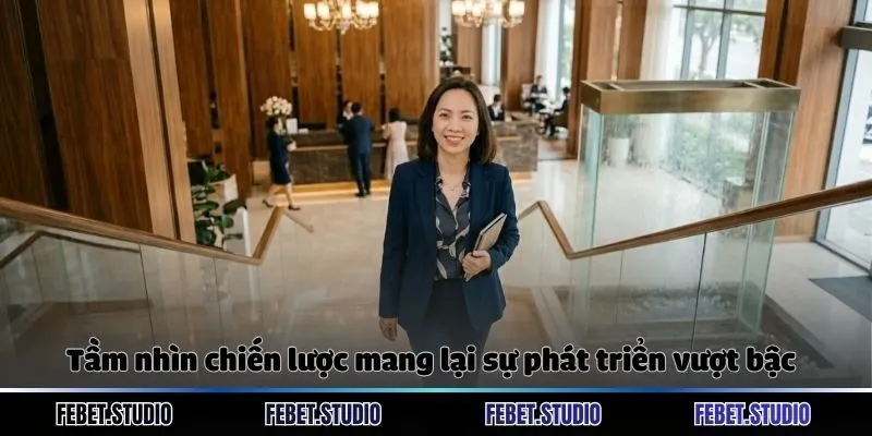 Tầm nhìn chiến lược mang lại sự phát triển vượt bậc