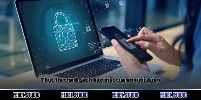 Thực thi chính sách bảo mật cùng người dùng